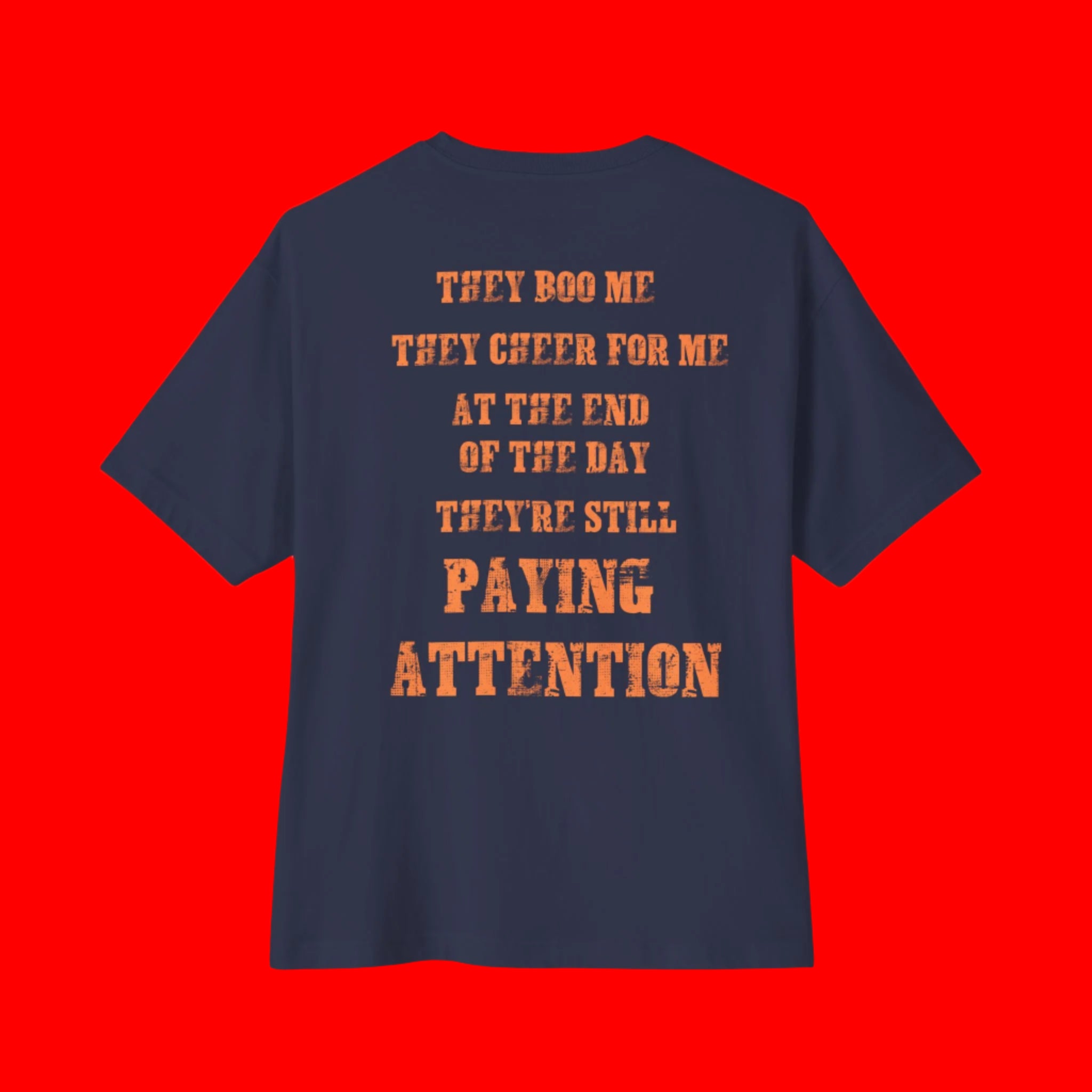 "THEY BOO ME, THEY CHEER FOR ME, THEY'RE STILL PAYING ATTENTION" BOXY T-shirt | 3 Colors | WHAT'S YOUR HUSTLE?®