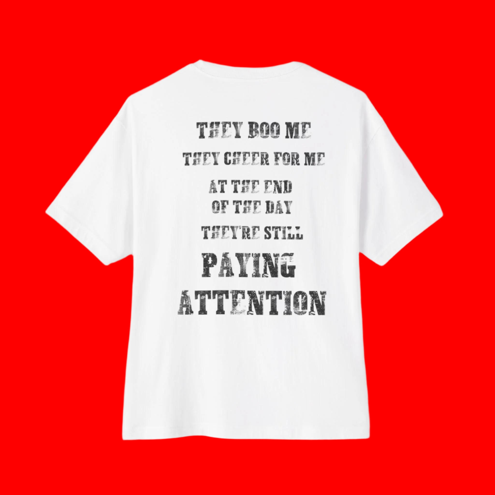 "THEY BOO ME, THEY CHEER FOR ME, THEY'RE STILL PAYING ATTENTION" BOXY T-shirt | 3 Colors | WHAT'S YOUR HUSTLE?®