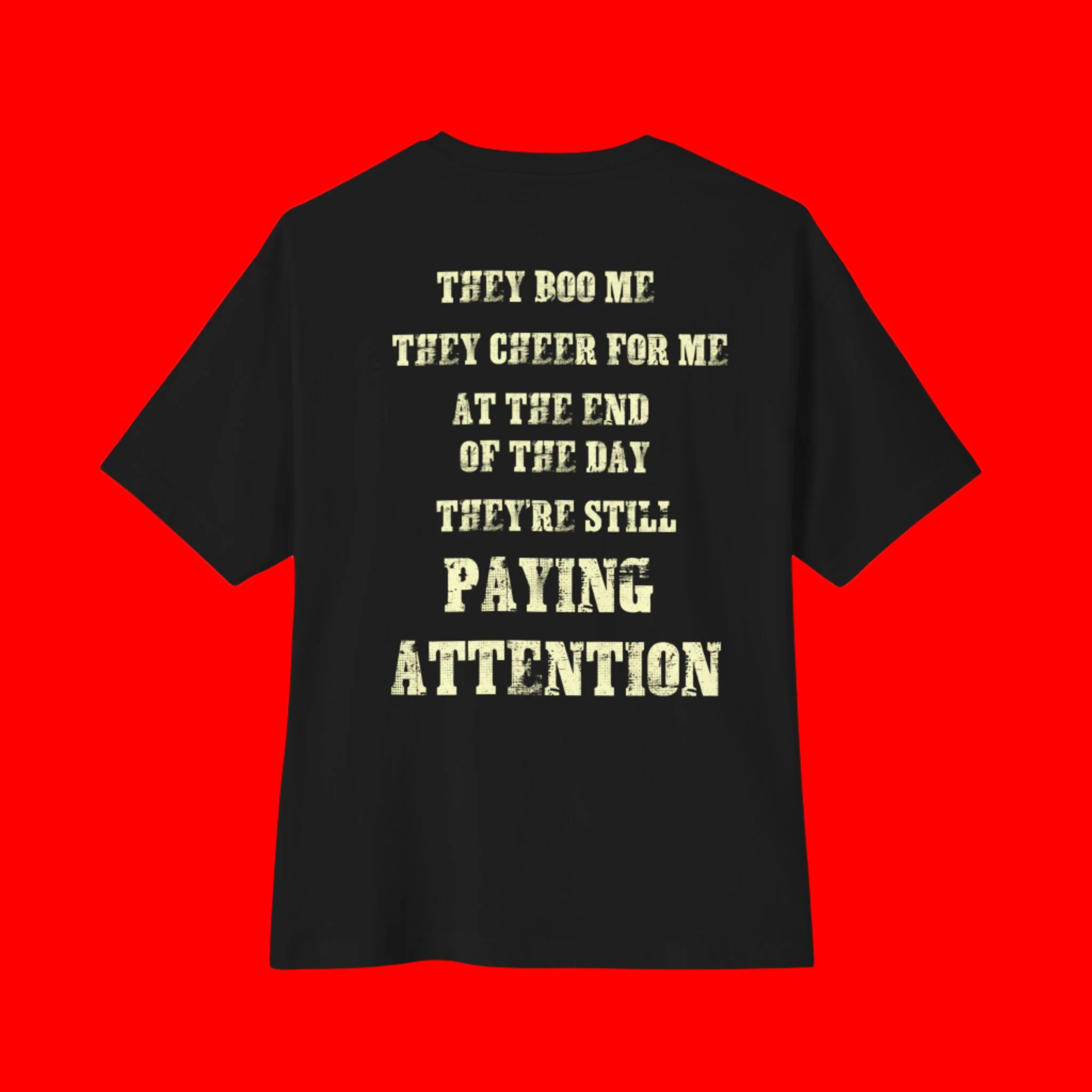 "THEY BOO ME, THEY CHEER FOR ME, THEY'RE STILL PAYING ATTENTION" BOXY T-shirt | 3 Colors | WHAT'S YOUR HUSTLE?®